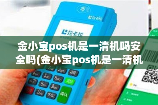 金小宝pos机是一清机吗安全吗(金小宝pos机是一清机吗)
