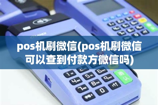 pos机刷微信(pos机刷微信可以查到付款方微信吗)