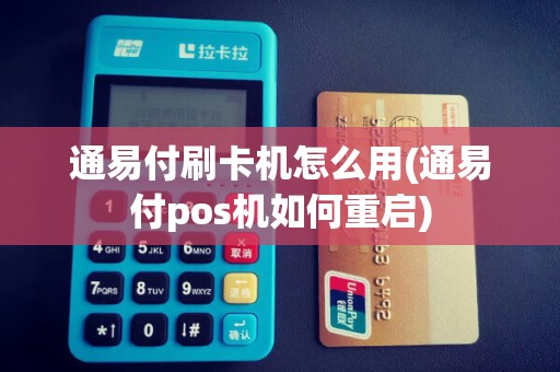 通易付刷卡机怎么用(通易付pos机如何重启)
