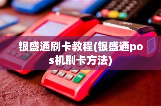 银盛通刷卡教程(银盛通pos机刷卡方法)