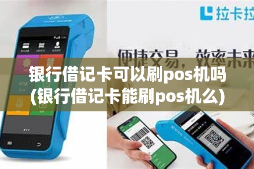 银行借记卡可以刷pos机吗(银行借记卡能刷pos机么)