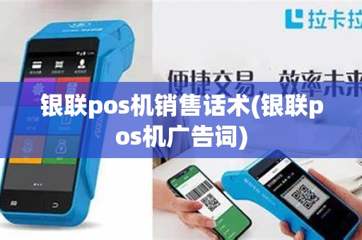 银联pos机销售话术(银联pos机广告词)