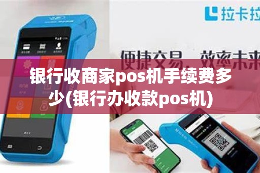 银行收商家pos机手续费多少(银行办收款pos机)