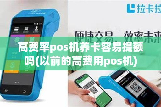 高费率pos机养卡容易提额吗(以前的高费用pos机)
