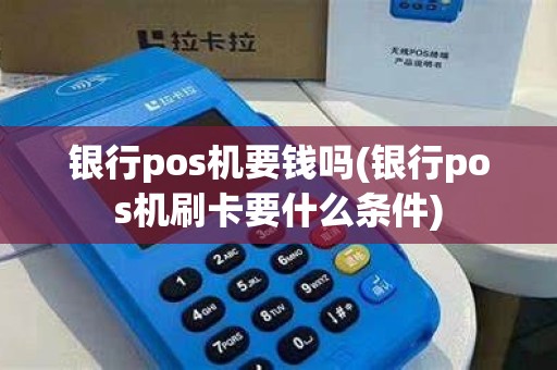 银行pos机要钱吗(银行pos机刷卡要什么条件)