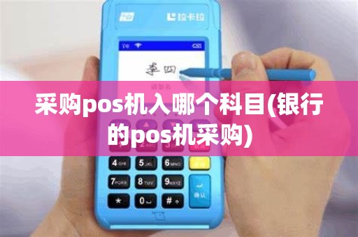 采购pos机入哪个科目(银行的pos机采购)