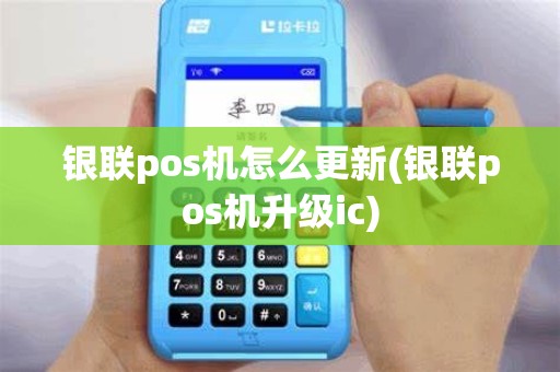 银联pos机怎么更新(银联pos机升级ic)