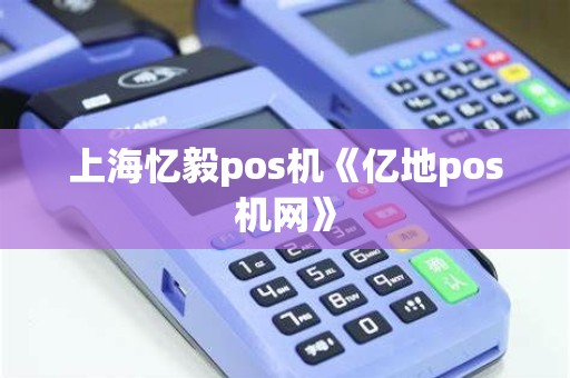 上海忆毅pos机《亿地pos机网》
