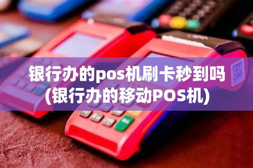 银行办的pos机刷卡秒到吗(银行办的移动POS机)
