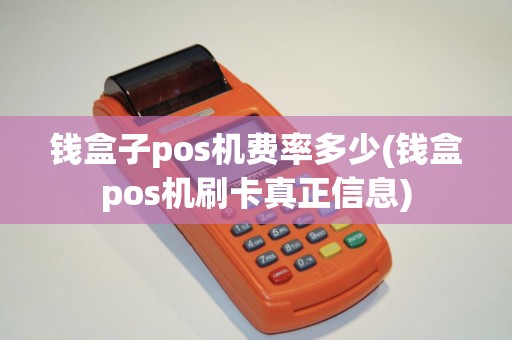 钱盒子pos机费率多少(钱盒pos机刷卡真正信息)
