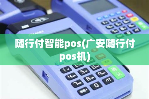 随行付智能pos(广安随行付pos机)