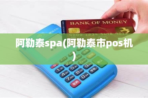 阿勒泰spa(阿勒泰市pos机)
