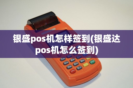 银盛pos机怎样签到(银盛达pos机怎么签到)