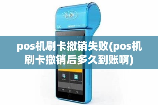 pos机刷卡撤销失败(pos机刷卡撤销后多久到账啊)