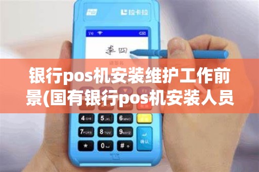 银行pos机安装维护工作前景(国有银行pos机安装人员)