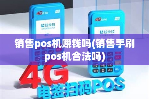 销售pos机赚钱吗(销售手刷pos机合法吗)