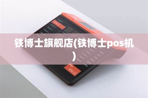 铁博士旗舰店(铁博士pos机)