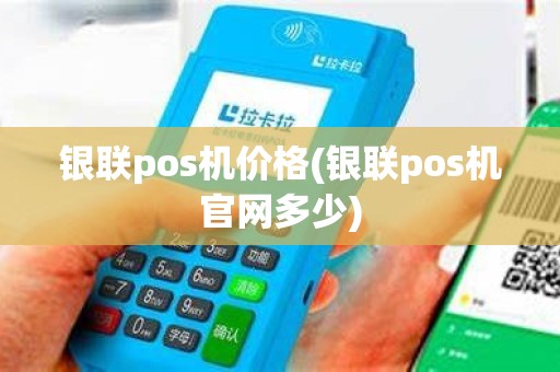 银联pos机价格(银联pos机官网多少)
