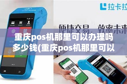重庆pos机那里可以办理吗多少钱(重庆pos机那里可以办理吗)