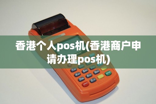 香港个人pos机(香港商户申请办理pos机)