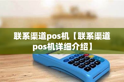 联系渠道pos机【联系渠道pos机详细介绍】