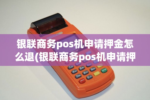 银联商务pos机申请押金怎么退(银联商务pos机申请押金)