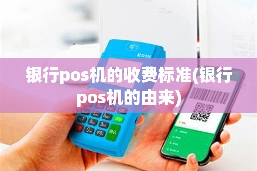 银行pos机的收费标准(银行pos机的由来)
