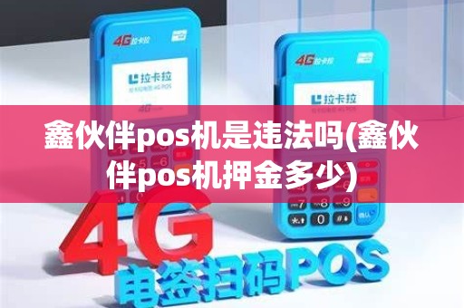 鑫伙伴pos机是违法吗(鑫伙伴pos机押金多少)