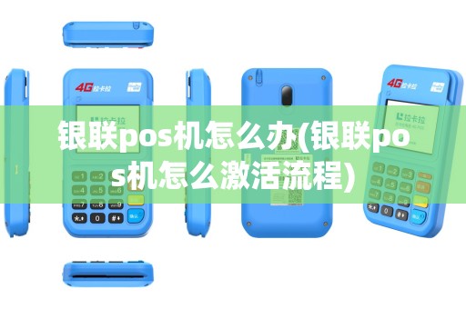 银联pos机怎么办(银联pos机怎么激活流程)