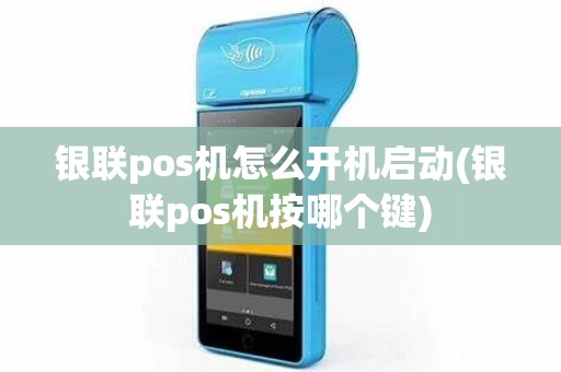 银联pos机怎么开机启动(银联pos机按哪个键)