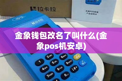 金象钱包改名了叫什么(金象pos机安卓)