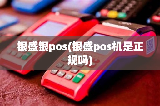 银盛银pos(银盛pos机是正规吗)