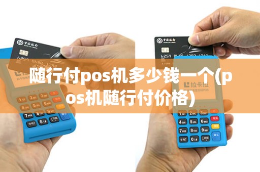 随行付pos机多少钱一个(pos机随行付价格)
