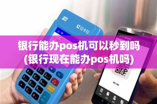 银行能办pos机可以秒到吗(银行现在能办pos机吗)