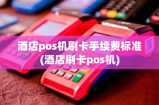 酒店pos机刷卡手续费标准(酒店刷卡pos机)