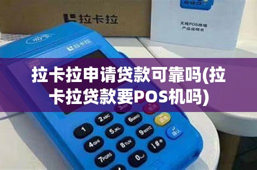 拉卡拉申请贷款可靠吗(拉卡拉贷款要POS机吗)