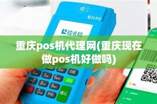 重庆pos机代理网(重庆现在做pos机好做吗)
