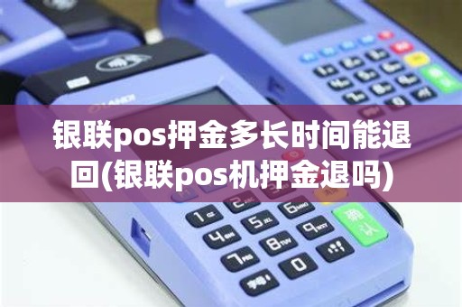 银联pos押金多长时间能退回(银联pos机押金退吗)