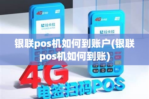 银联pos机如何到账户(银联pos机如何到账)