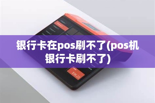 银行卡在pos刷不了(pos机银行卡刷不了)