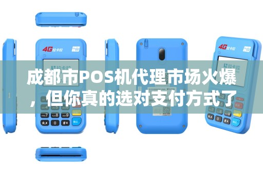 成都市POS机代理市场火爆，但你真的选对支付方式了吗？
