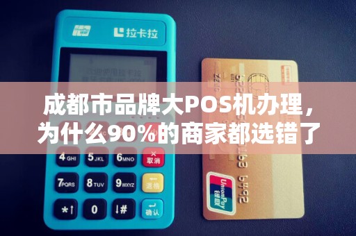 成都市品牌大POS机办理，为什么90%的商家都选错了？真相让人震惊！
