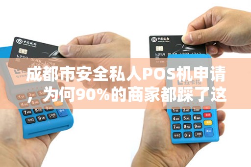 成都市安全私人POS机申请，为何90%的商家都踩了这些坑？