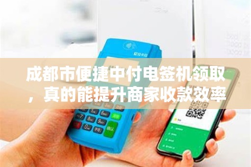 成都市便捷中付电签机领取，真的能提升商家收款效率吗？揭秘背后的真相！