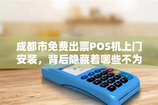 成都市免费出票POS机上门安装，背后隐藏着哪些不为人知的秘密？