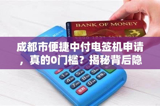 成都市便捷中付电签机申请，真的0门槛？揭秘背后隐藏的3大陷阱！