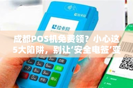 成都POS机免费领？小心这5大陷阱，别让‘安全电签’变成‘资金黑洞’