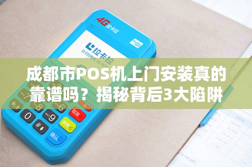 成都市POS机上门安装真的靠谱吗？揭秘背后3大陷阱与5个必知技巧！