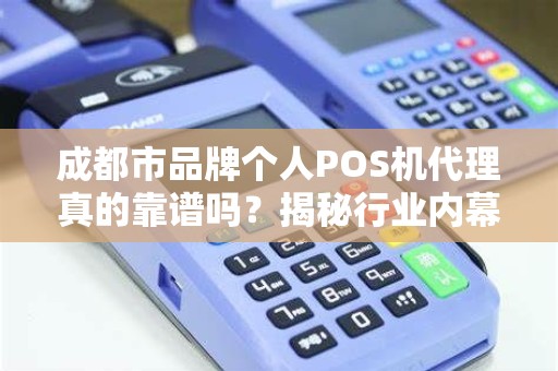 成都市品牌个人POS机代理真的靠谱吗？揭秘行业内幕与避坑指南！