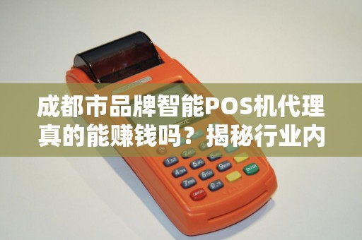 成都市品牌智能POS机代理真的能赚钱吗？揭秘行业内幕与避坑指南！
